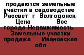 продаются земельные участки в садоводстве “Рассвет“ г. Волгодонск › Цена ­ 80 000 - Все города Недвижимость » Земельные участки продажа   . Ивановская обл.